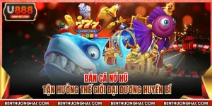 Bắn Cá Nổ Hũ - Tận Hưởng Thế Giới Đại Dương Huyền Bí