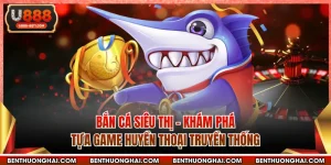 Bắn Cá Siêu Thị - Khám Phá Tựa Game Huyền Thoại Truyền Thống
