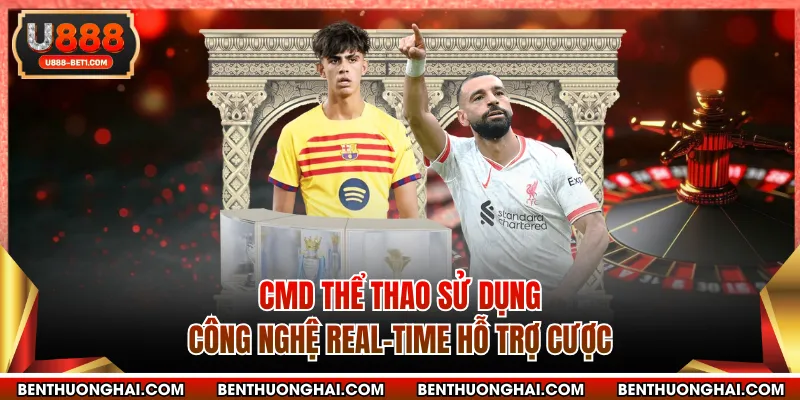 CMD thể thao sử dụng công nghệ real-time hỗ trợ cược