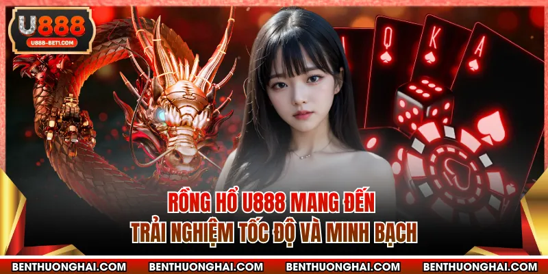 Rồng hổ U888 mang đến trải nghiệm tốc độ và minh bạch